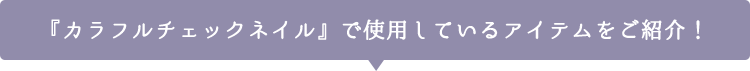 『カラフルチェックネイル』で使用しているアイテムをご紹介！
