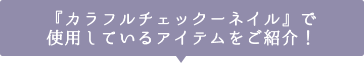 『カラフルチェックネイル』で使用しているアイテムをご紹介！